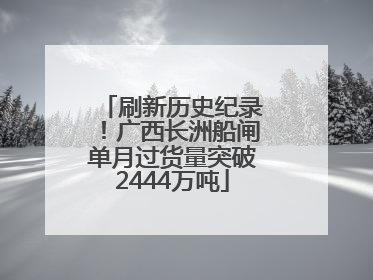 刷新历史纪录！广西长洲船闸单月过货量突破2444万吨