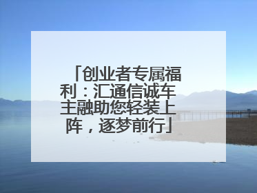 创业者专属福利：汇通信诚车主融助您轻装上阵，逐梦前行