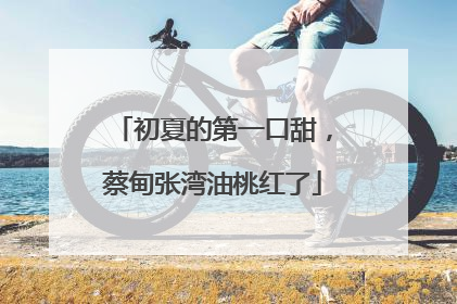 初夏的第一口甜，蔡甸张湾油桃红了