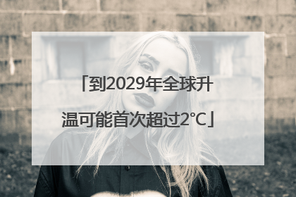 到2029年全球升温可能首次超过2℃