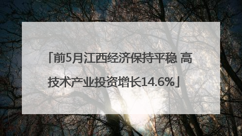 前5月江西经济保持平稳 高技术产业投资增长14.6%