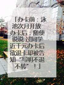 办卡前：泳池次月开放 办卡后：随便说说 过同学近千元办卡后欲退卡却被告知“写明不退不转”！