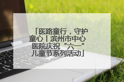 医路童行，守护童心丨滨州市中心医院庆祝“六一”儿童节系列活动
