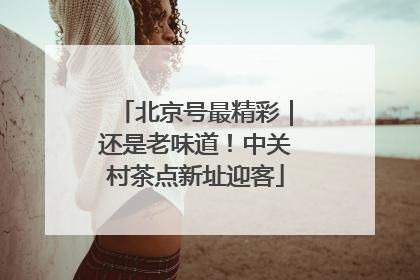 北京号最精彩｜还是老味道！中关村茶点新址迎客