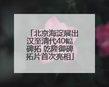 北京海淀展出汉至清代40幅碑拓 乾隆御碑拓片首次亮相