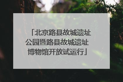 北京路县故城遗址公园暨路县故城遗址博物馆开放试运行