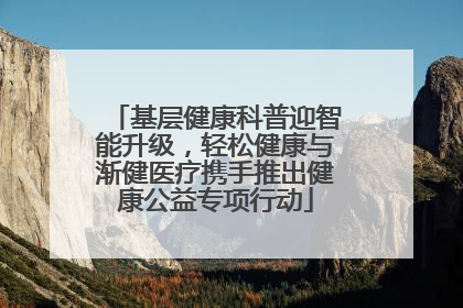 基层健康科普迎智能升级，轻松健康与渐健医疗携手推出健康公益专项行动