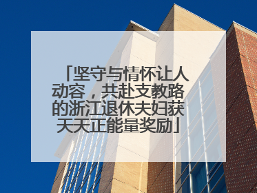 坚守与情怀让人动容，共赴支教路的浙江退休夫妇获天天正能量奖励
