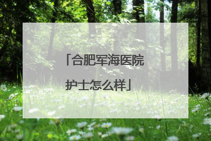 合肥军海医院护士怎么样