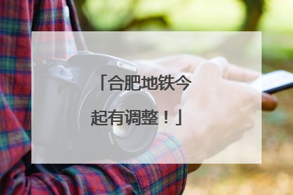 合肥地铁今起有调整！