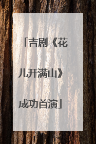 吉剧《花儿开满山》成功首演