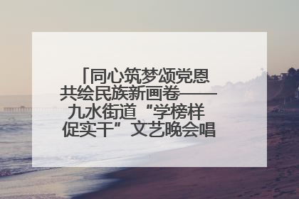 同心筑梦颂党恩 共绘民族新画卷——九水街道“学榜样 促实干”文艺晚会唱响民族团结主旋律