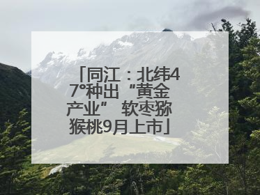 同江：北纬47°种出“黄金产业” 软枣猕猴桃9月上市