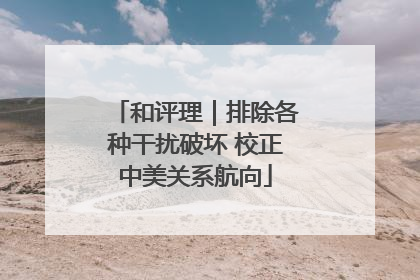和评理｜排除各种干扰破坏 校正中美关系航向