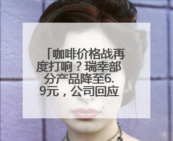 咖啡价格战再度打响？瑞幸部分产品降至6.9元，公司回应：双节福利，并非降价