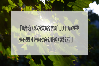 哈尔滨铁路部门开展乘务员业务培训迎暑运