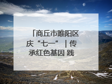 商丘市睢阳区庆“七一”｜传承红色基因 践行初心使命