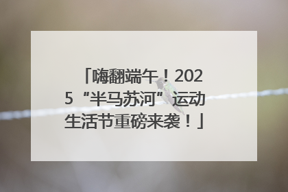 嗨翻端午！2025“半马苏河”运动生活节重磅来袭！