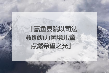 嘉鱼县院以司法救助助力困境儿童点燃希望之光