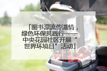 图书漂流传温情，绿色环保共践行——中央花园社区开展“世界环境日”活动