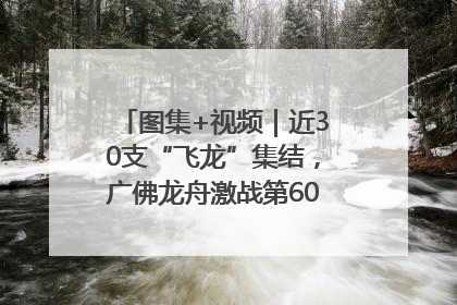 图集+视频｜近30支“飞龙”集结，广佛龙舟激战第60届荔湾“沙溪景”