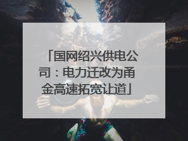 国网绍兴供电公司：电力迁改为甬金高速拓宽让道