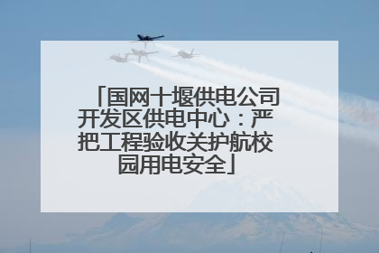 国网十堰供电公司开发区供电中心：严把工程验收关护航校园用电安全