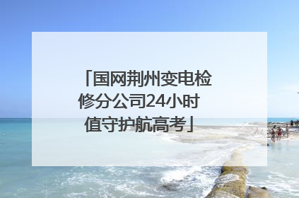 国网荆州变电检修分公司24小时值守护航高考