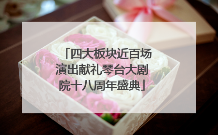 四大板块近百场演出献礼琴台大剧院十八周年盛典