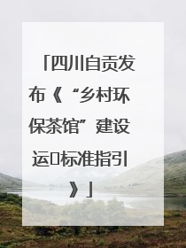 四川自贡发布《“乡村环保茶馆”建设运⾏标准指引》