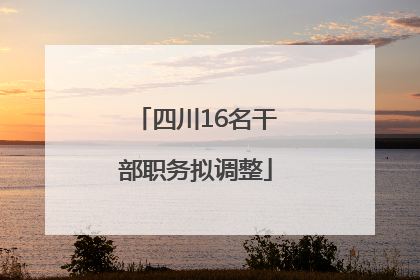 四川16名干部职务拟调整