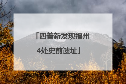 四普新发现福州4处史前遗址
