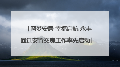 圆梦安居 幸福启航 永丰回迁安置交房工作率先启动