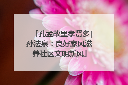 孔孟故里孝贤多∣孙法泉：良好家风滋养社区文明新风