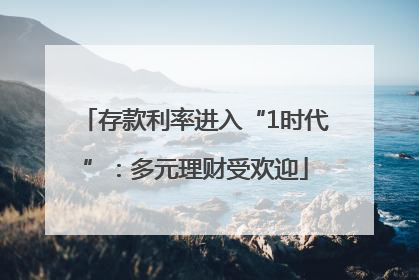 存款利率进入“1时代”：多元理财受欢迎