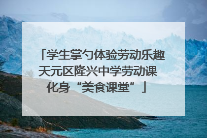 学生掌勺体验劳动乐趣 天元区隆兴中学劳动课化身“美食课堂”