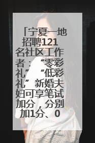 宁夏一地招聘121名社区工作者：“零彩礼”“低彩礼”新婚夫妇可享笔试加分，分别加1分、0.5分