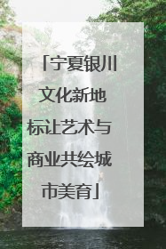 宁夏银川 文化新地标让艺术与商业共绘城市美育