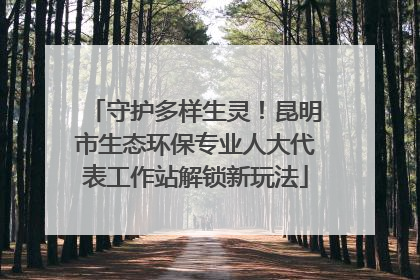 守护多样生灵！昆明市生态环保专业人大代表工作站解锁新玩法
