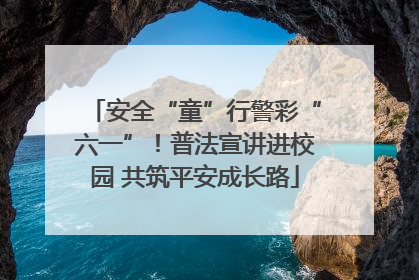安全“童”行警彩“六一”！普法宣讲进校园 共筑平安成长路