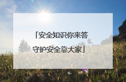 安全知识你来答 守护安全靠大家