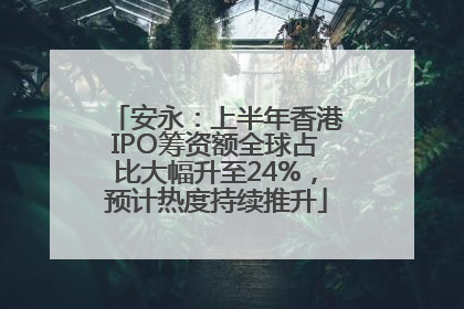 安永：上半年香港IPO筹资额全球占比大幅升至24%，预计热度持续推升