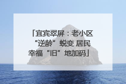 宜宾翠屏：老小区“逆龄”蜕变 居民幸福“旧”地加码