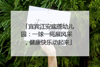 宜宾江安底蓬幼儿园：一球一绳展风采，健康快乐动起来
