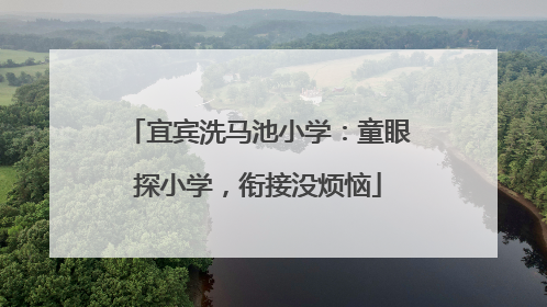 宜宾洗马池小学：童眼探小学，衔接没烦恼