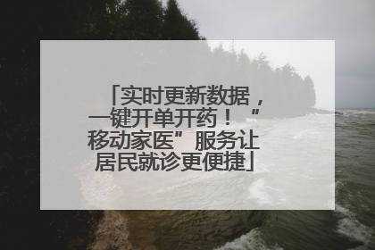 实时更新数据，一键开单开药！“移动家医”服务让居民就诊更便捷
