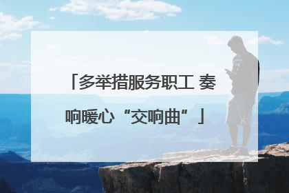 多举措服务职工 奏响暖心“交响曲”