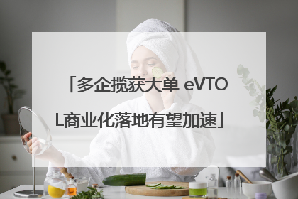 多企揽获大单 eVTOL商业化落地有望加速
