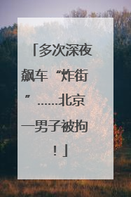 多次深夜飙车“炸街”……北京一男子被拘！