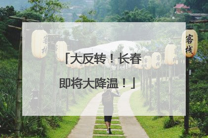 大反转！长春即将大降温！